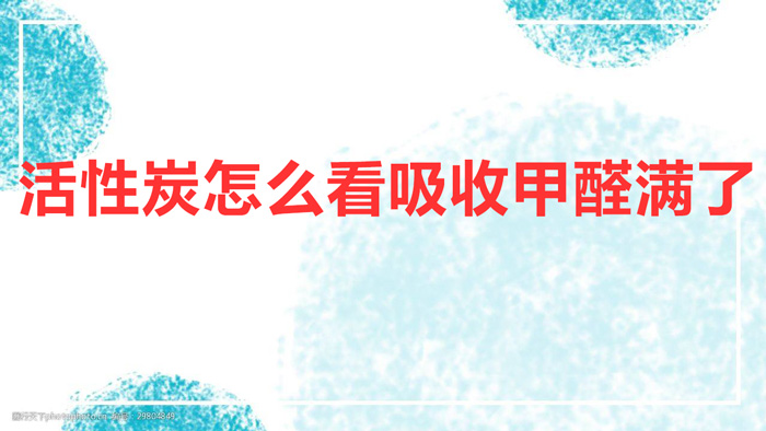 活性炭怎么看吸收甲醛满了（判断活性炭是否饱和的方法）