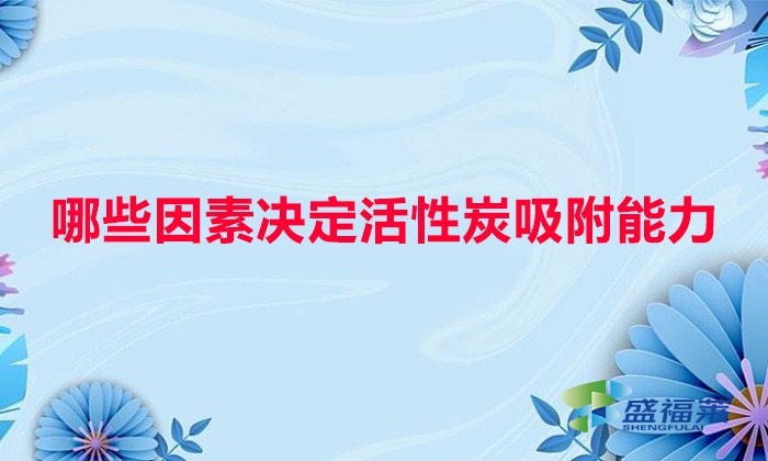 哪些因素决定活性炭吸附能力(水温、水质与活性炭吸附的关系)