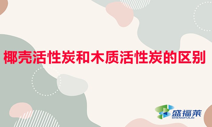 椰壳活性炭和木质活性炭的区别(椰壳活性炭和木质活性炭哪个好)