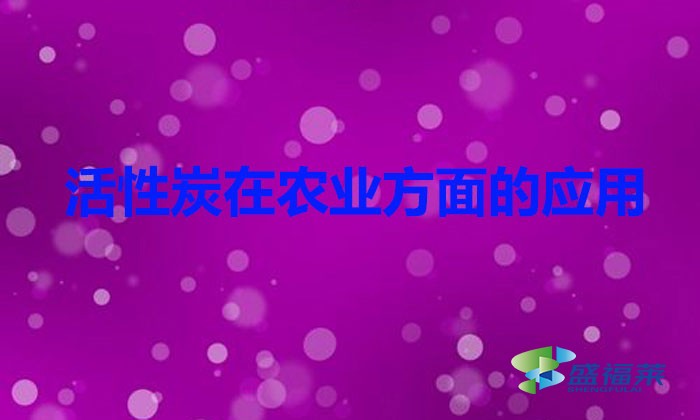 活性炭在农业方面的应用(活性炭在农业应用的好处)