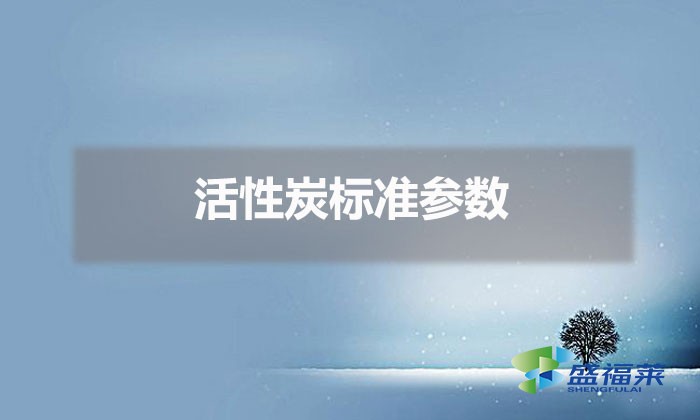 活性炭标准参数(活性炭指标标准)