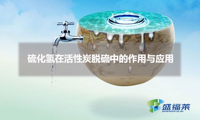 硫化氢在活性炭脱硫中的作用与应用(活性炭脱硫原理)