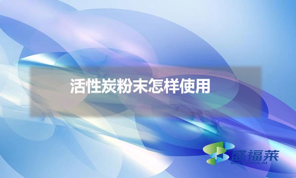 活性炭粉末怎样使用(粉末活性炭使用方法)
