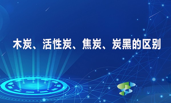 木炭、活性炭、焦炭、炭黑的区别