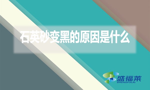 石英砂变黑的原因是什么?
