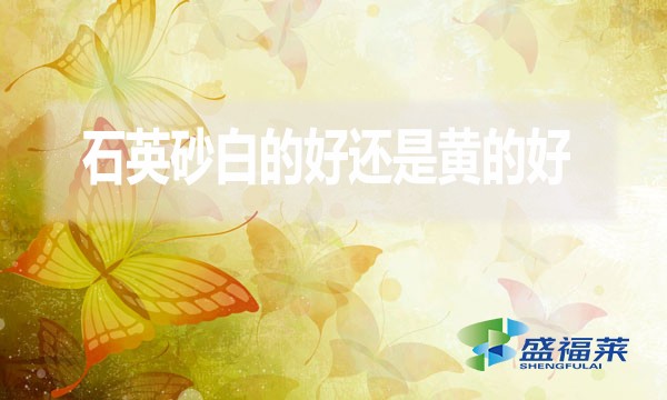石英砂白的好还是黄的好?
