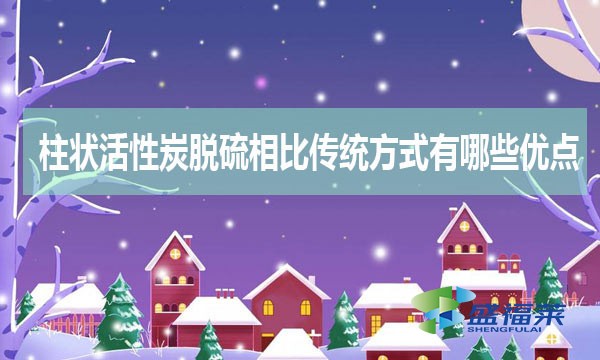 柱状活性炭脱硫相比传统方式有哪些优缺点?