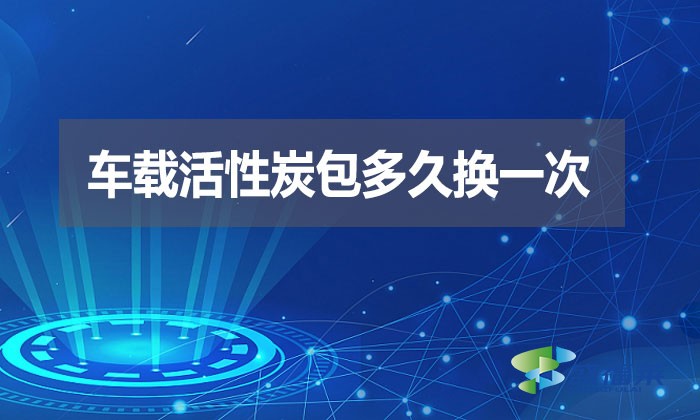 车载活性炭包多久换一次？