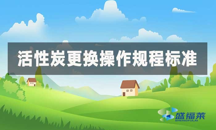 活性炭更換操作規程标準,更換時間國家有規定嗎?